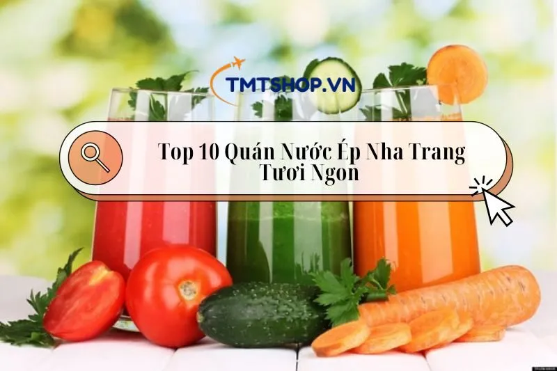 Khám Phá Top 10 Quán Nước Ép Nha Trang Tươi Ngon Và Phong Phú 2025