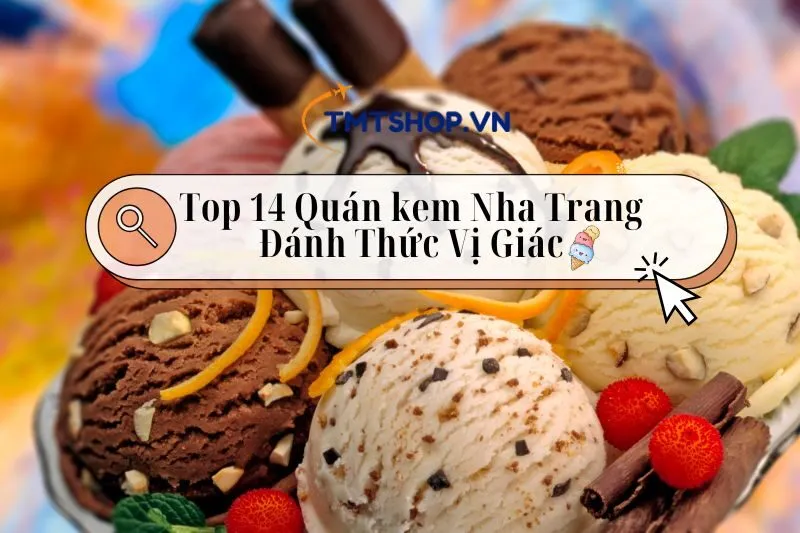 Khám Phá Top 14 Quán kem Nha Trang Ngon Nơi Đánh Thức Vị Giác Của Bạn 2025