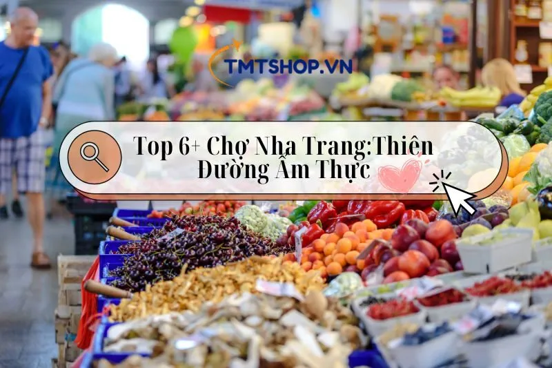 Khám phá Top 6+ Chợ Nha Trang 2025: Thiên Đường Ẩm Thực Là Đây Chứ Đâu!