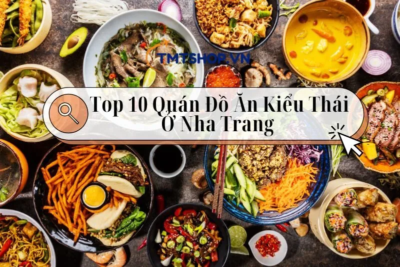 Top 10 Quán Đồ Ăn Kiểu Thái Ở Nha Trang 2025: Dành Cho CácTín Đồ Ăn Cay