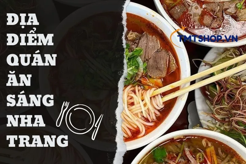 Top 20 Quán Ăn Sáng Nha Trang 2025: Xuất Sắc Từ Hương Vị Đến Không Gian