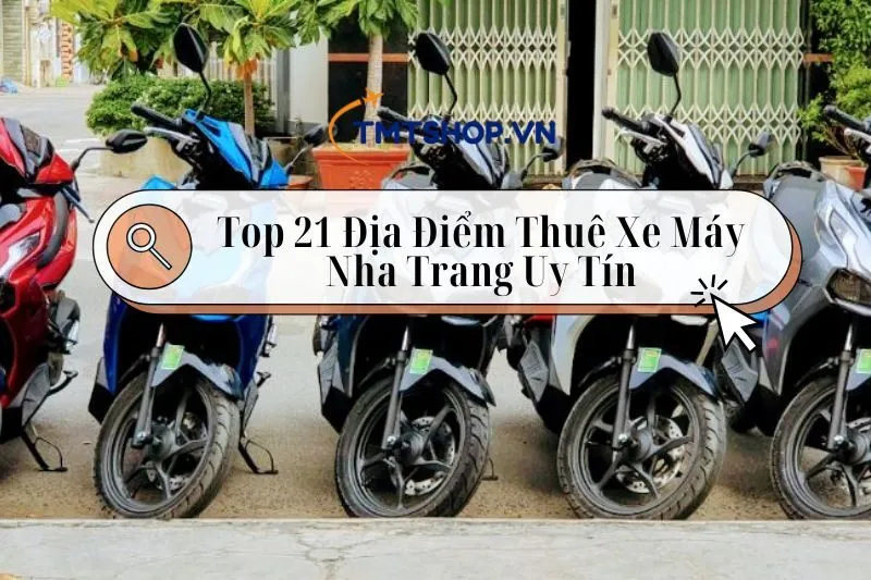 Top 21 Địa Điểm Thuê Xe Máy Nha Trang 2025: Uy Tín, Giá Tốt Cho Mọi Người