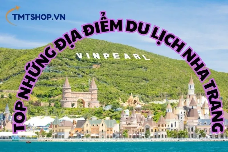 Top Những Địa Điểm Du Lịch Nha Trang Bạn Nên Khám Phá